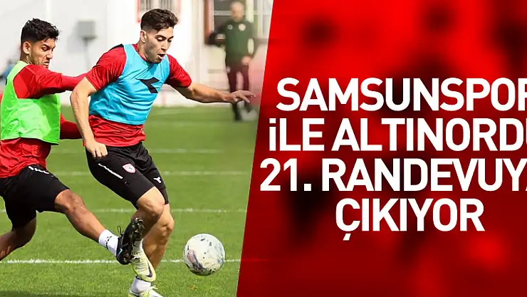 Samsunspor ile Altınordu 21. randevuya çıkıyor