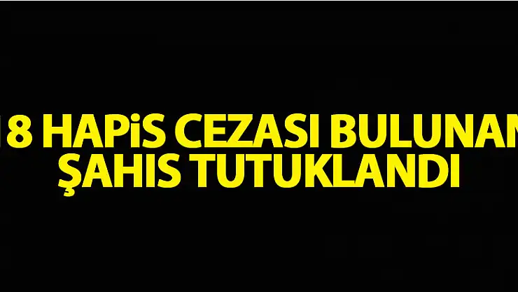 18 hapis cezası bulunan şahıs tutuklandı
