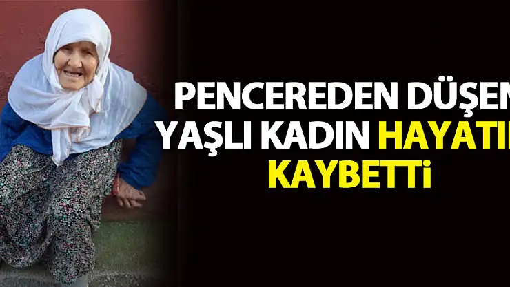 Pencereden düşen yaşlı kadın hayatını kaybetti