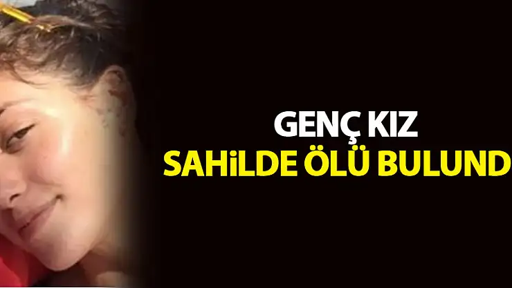Kardeşinin kayıp başvurusu yaptığı genç kız sahilde ölü bulundu