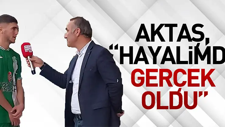 Aktaş, 'Hayalimdi, Gerçek Oldu'