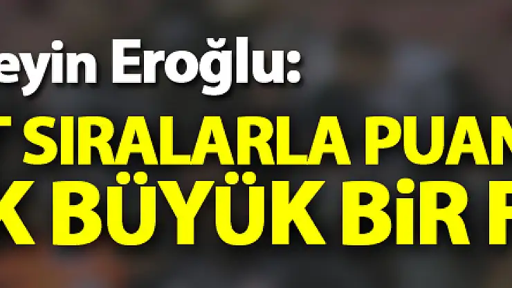 Hüseyin Eroğlu: 'Üst sıralarla puan anlamında çok büyük bir fark yok'