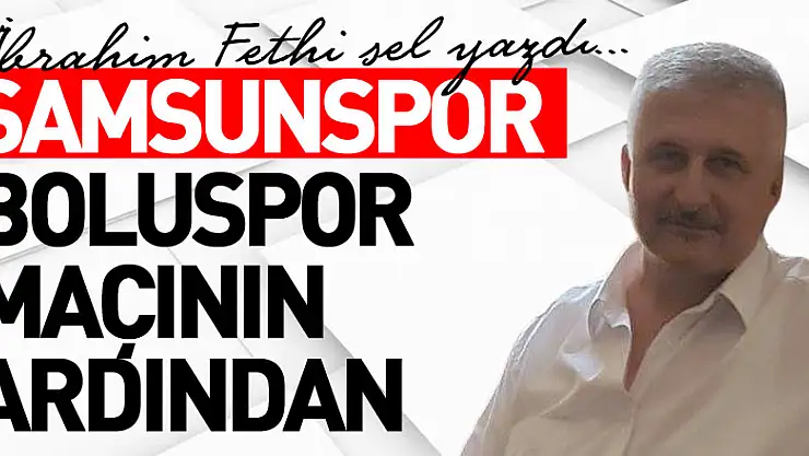 SAMSUNSPOR BOLUSPOR MAÇININ ARDINDAN