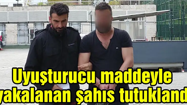 Uyuşturucu maddeyle yakalanan şahıs tutuklandı