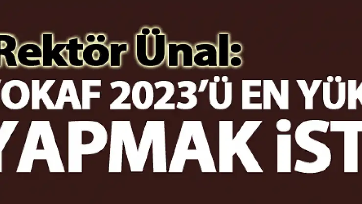 Rektör Ünal: 'OKAF 2023'ü en yüksek katılımla yapmak istiyoruz'