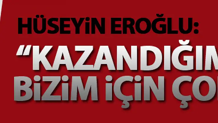 Hüseyin Eroğlu: 'Kazandığımız 3 puan bizim için çok değerli'