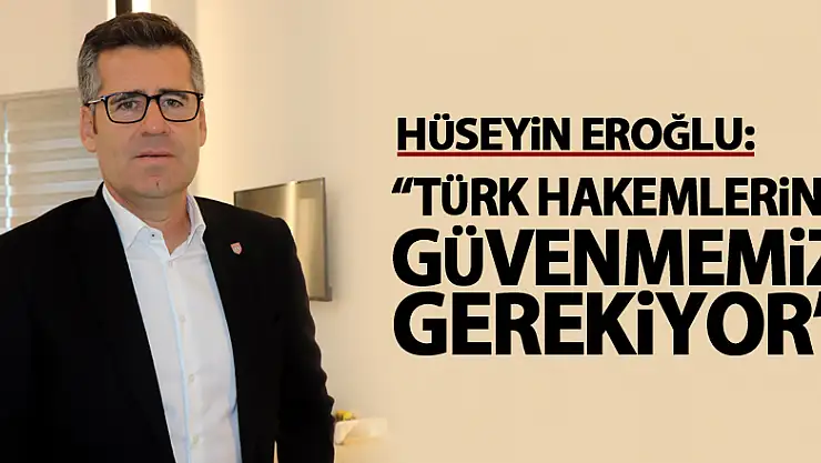 Hüseyin Eroğlu: 'Türk hakemlerine güvenmemiz gerekiyor'