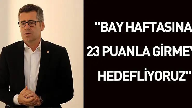 Hüseyin Eroğlu: 'Bay haftasına 23 puanla girmeyi hedefliyoruz'