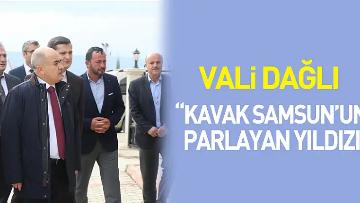 Vali Dağlı: 'Kavak Samsun'un parlayan yıldızı'