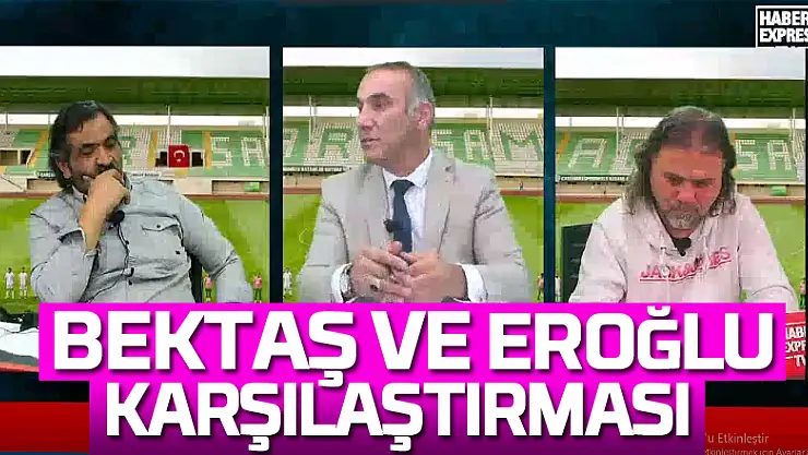 BEKTAŞ VE EROĞLU KARŞILAŞTIRMASI