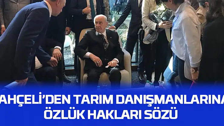 BAHÇELİ'DEN TARIM DANIŞMANLARINA ÖZLÜK HAKLARI SÖZÜ