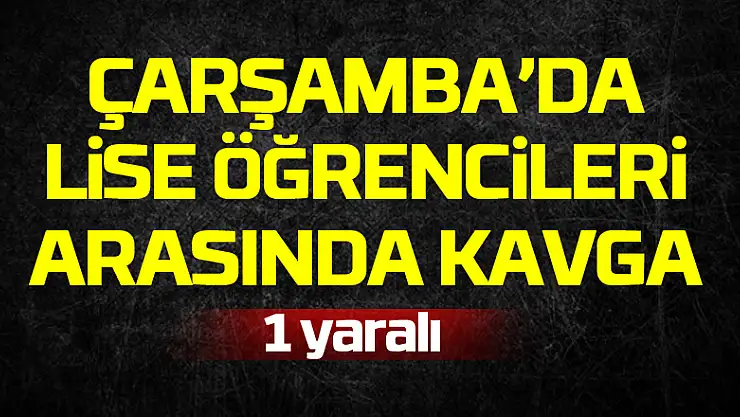 ÇARŞAMBA'DA LİSE ÖĞRENCİLERİ ARASINDA KAVGA :1 YARALI