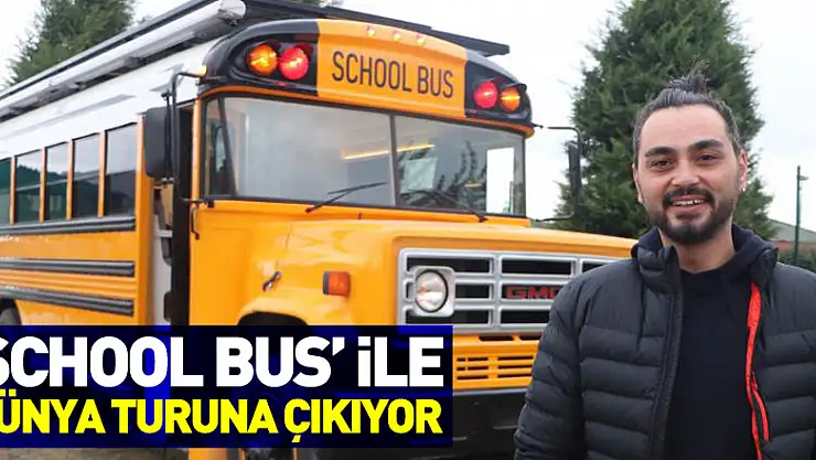 700 bin TL harcadığı hayalindeki 'School Bus' ile dünya turuna çıkıyor
