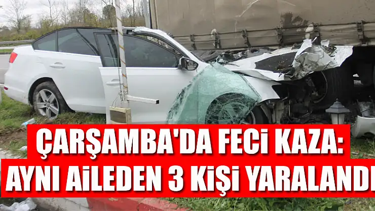 Çarşamba'da feci kaza: Aynı aileden 3 kişi yaralandı
