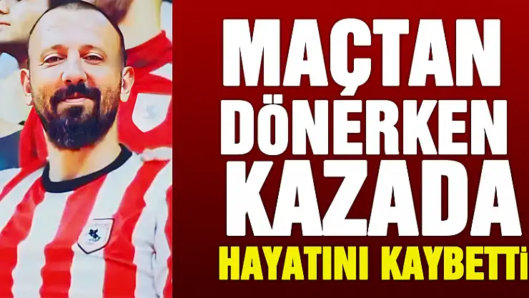 Samsunspor maçından dönerken kazada hayatını kaybetti