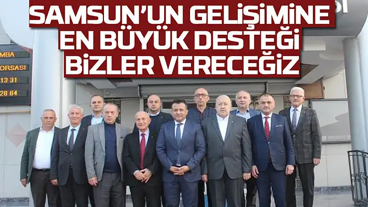 Samsun'un gelişimine en büyük desteği bizler vereceğiz
