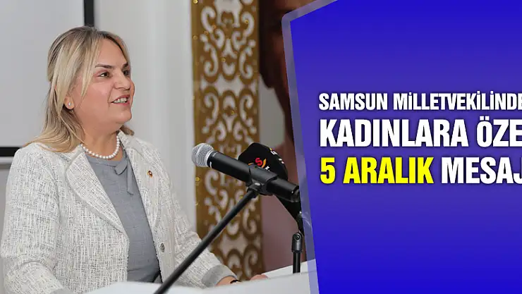 SAMSUN MİLLETVEKİLİNDEN KADINLARA MESAJ