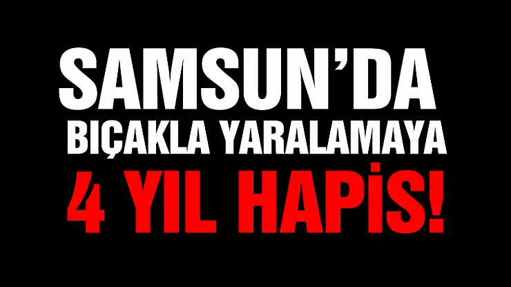 Samsun'da 2 kişiyi bıçakla yaralamaya 4 yıl 8 ay 7 gün hapis