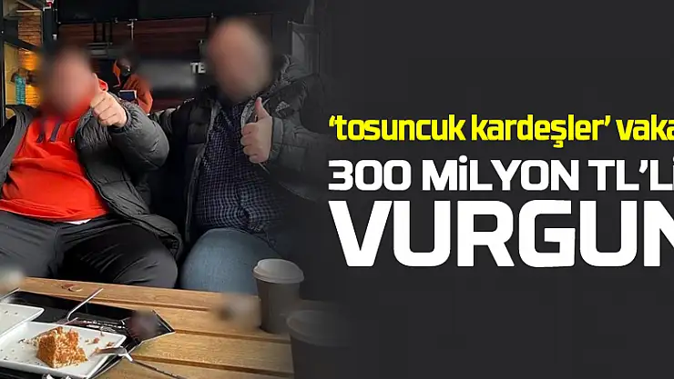 Yeni 'tosuncuk kardeşler' saadet zinciri vakası: 300 milyon TL'lik vurgun