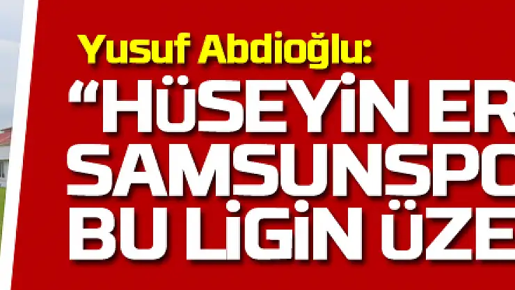 Yusuf Abdioğlu: 'Hüseyin Eroğlu da Samsunspor da bu ligin üzerinde'