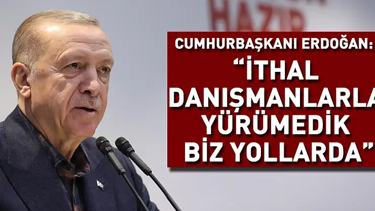 Cumhurbaşkanı Erdoğan: 'İthal danışmanlarla yürümedik biz yollarda'