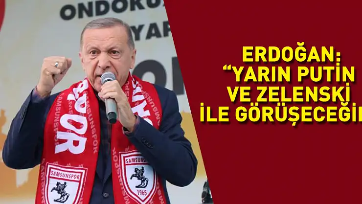 Cumhurbaşkanı Erdoğan: 'Yarın Putin ve Zelenski ile görüşeceğim'