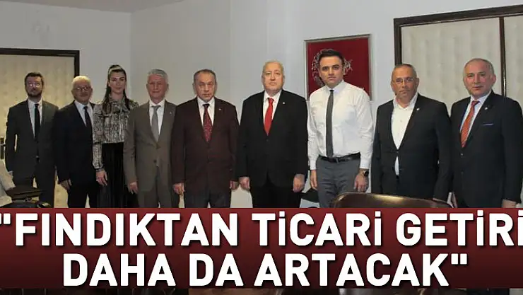 Yılmaz: 'Fındıktan ticari getiri daha da artacak'