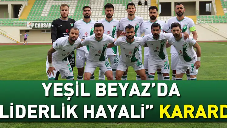 YEŞİL BEYAZ'DA 'LİDERLİK HAYALİ' KARARDI