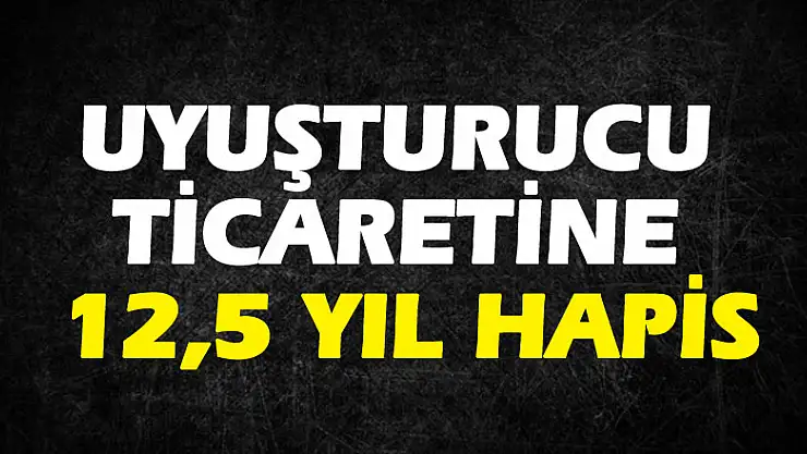 Uyuşturucu ticaretine 12,5 yıl hapis