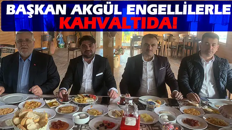 Başkan Akgül engellilerle kahvaltıda bir araya geldi