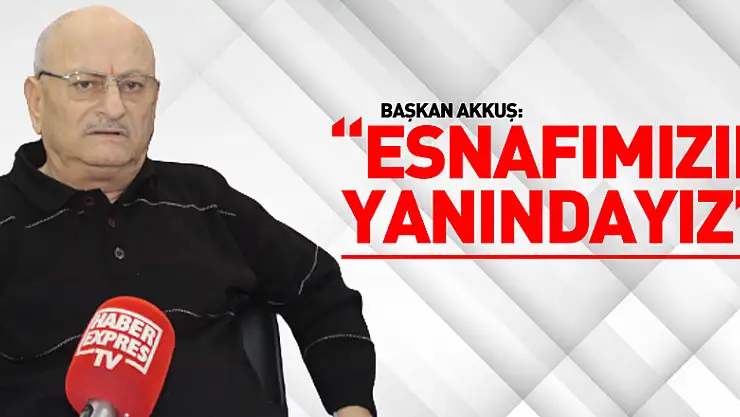 BAŞKAN AKKUŞ'TAN 'ESNAFIMIZIN YANINDAYIZ' MESAJI