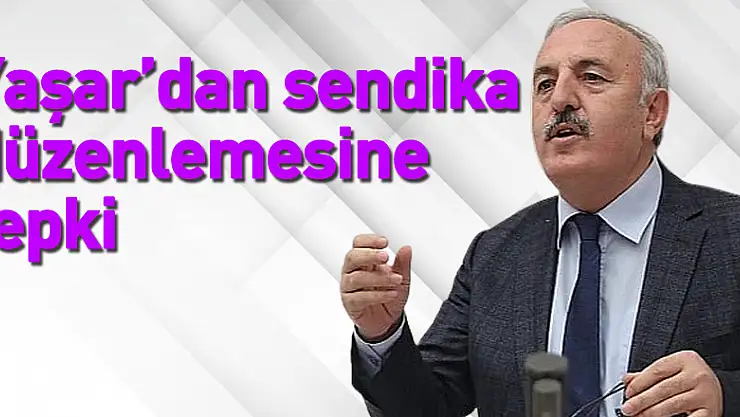 Yaşar'dan sendika düzenlemesine tepki