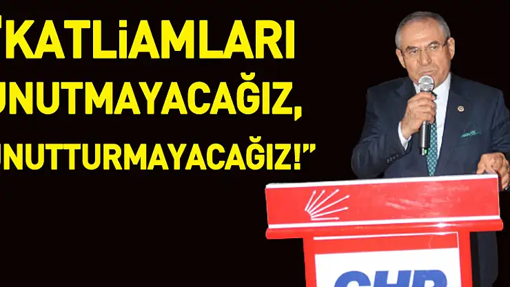 'Katliamları unutmayacağız, unutturmayacağız!'
