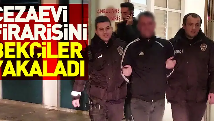 cezaevi firarisi bekçiler tarafından yakalandı