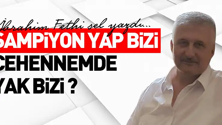 ŞAMPİYON YAP BİZİ CEHENNEMDE YAK BİZİ ?