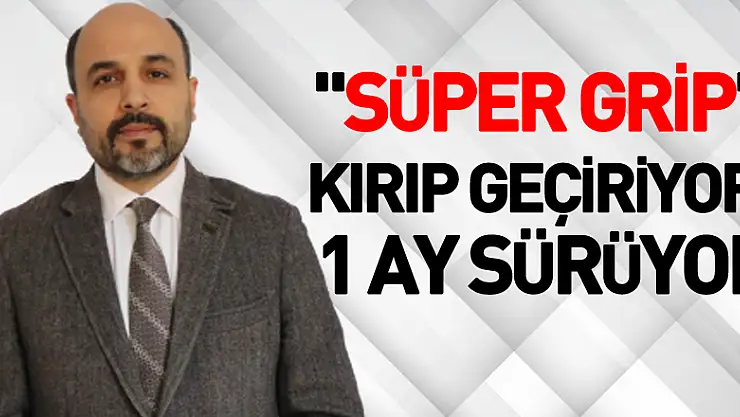 'Süper grip' kırıp geçiriyor, 1 ay sürüyor