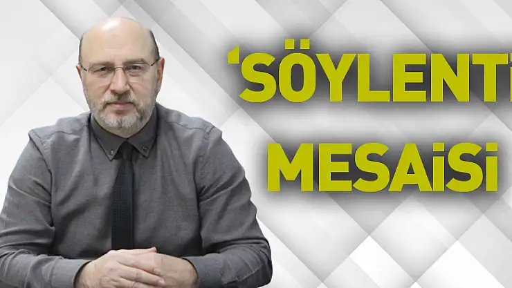'SÖYLENTİ' EK MESAİYE SÜRÜKLEDİ