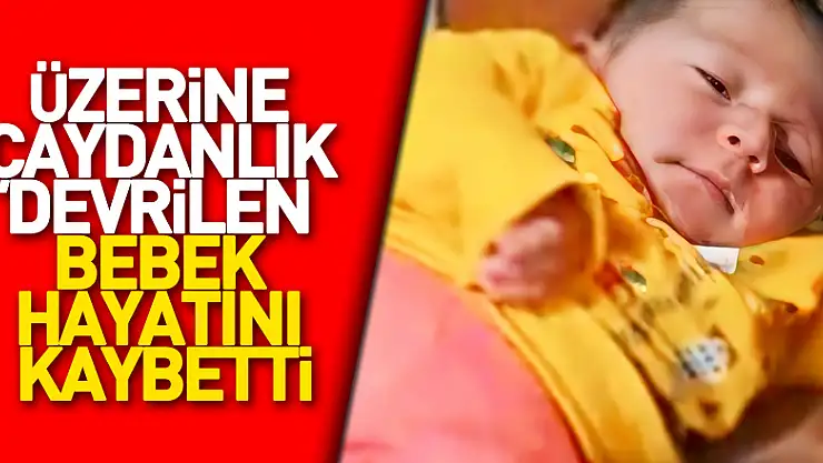 Üzerine çaydanlık devrilen bebek hayatını kaybetti