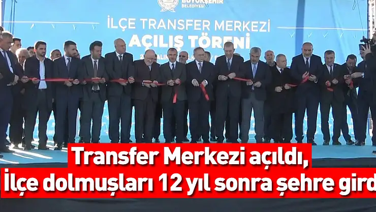 Transfer Merkezi açıldı, ilçe dolmuşları 12 yıl sonra şehre girdi