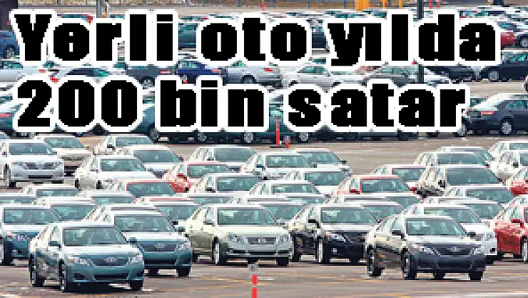 Yerli oto yılda 200 bin satar