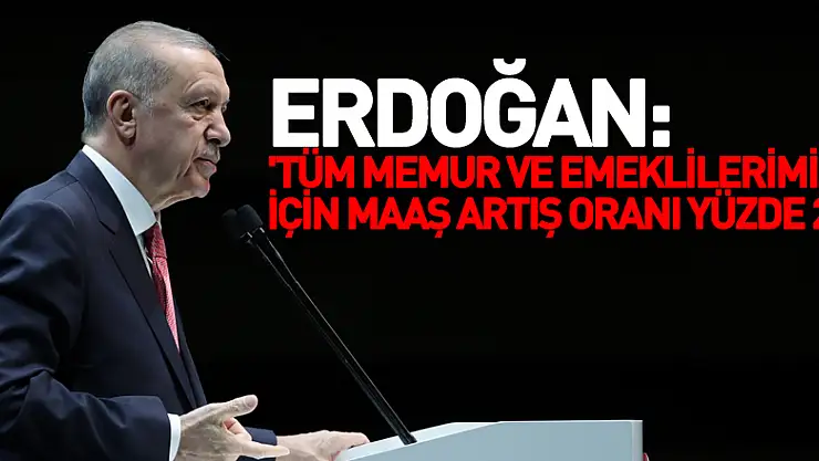 Cumhurbaşkanı Erdoğan: 'Tüm memur ve emeklilerimiz için maaş artış oranı yüzde 25'