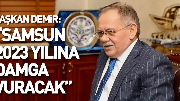 Başkan Demir: 'Samsun 2023 yılına damga vuracak'