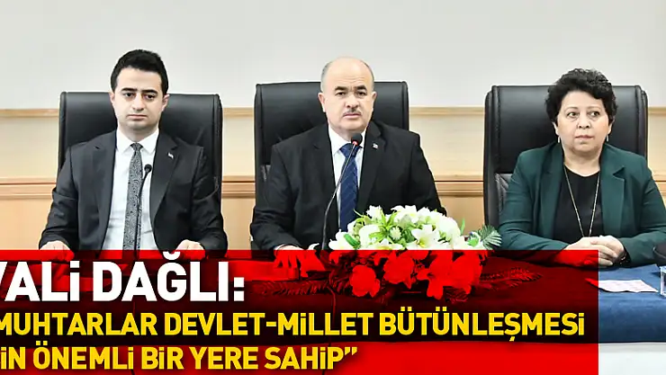 Vali Zülkif Dağlı: 'Muhtarlar devlet-millet bütünleşmesi için önemli bir yere sahip'