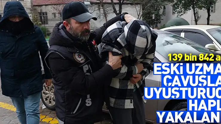 Eski uzman çavuşlar 139 bin 842 adet uyuşturucu hapla yakalandı