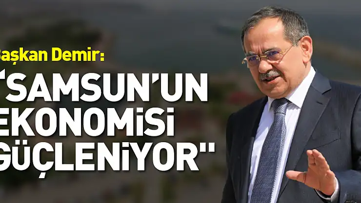 Başkan Demir: 'Samsun'un ekonomisi güçleniyor'