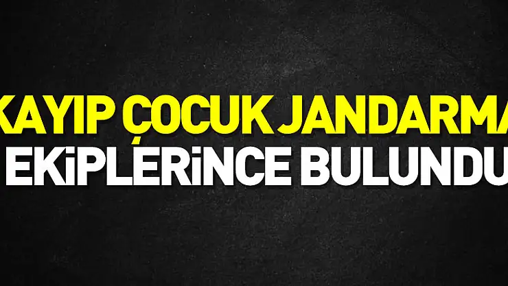 Kayıp çocuk jandarma ekiplerince bulundu