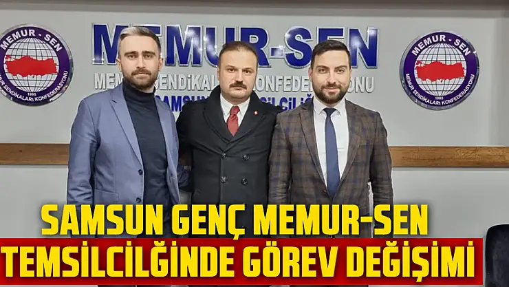 SAMSUN GENÇ MEMUR-SEN TEMSİLCİLĞİNDE GÖREV DEĞİŞİMİ