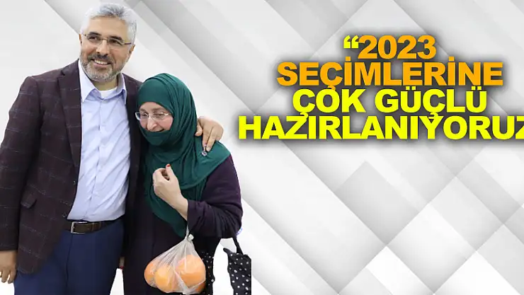 '2023 SEÇİMLERİNE ÇOK GÜÇLÜ HAZIRLANIYORUZ'