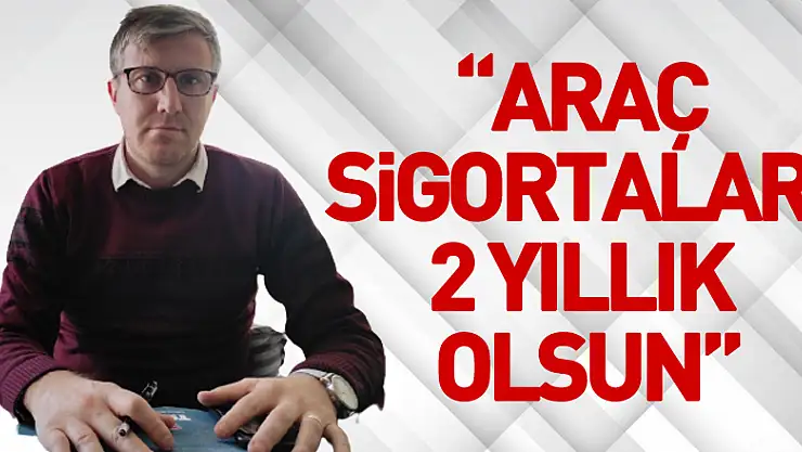 'Araç sigortaları 2 yıllık olsun'