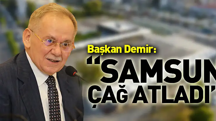 Başkan Demir: 'Samsun çağ atladı'